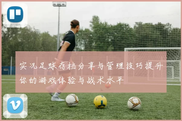 实况足球存档分享与管理技巧提升你的游戏体验与战术水平