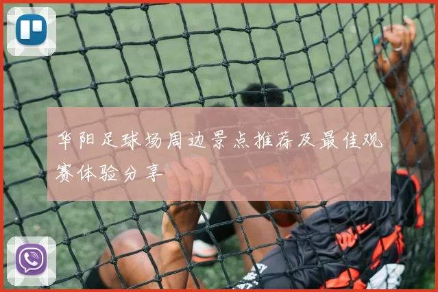 华阳足球场周边景点推荐及最佳观赛体验分享