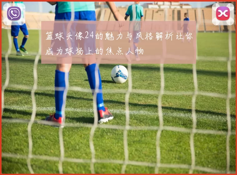 篮球头像24的魅力与风格解析让你成为球场上的焦点人物