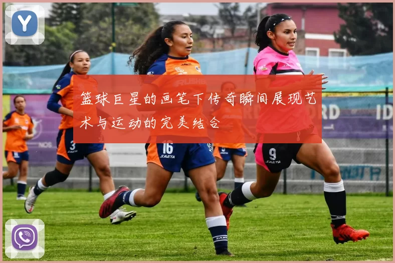 篮球巨星的画笔下传奇瞬间展现艺术与运动的完美结合