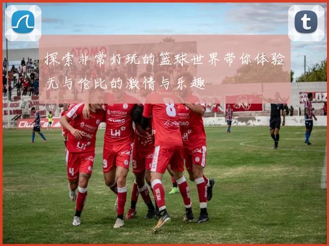 探索非常好玩的篮球世界带你体验无与伦比的激情与乐趣