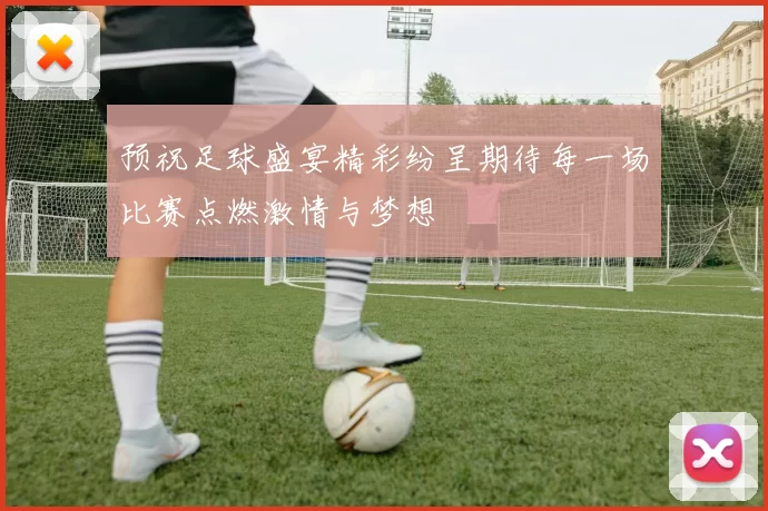 预祝足球盛宴精彩纷呈期待每一场比赛点燃激情与梦想