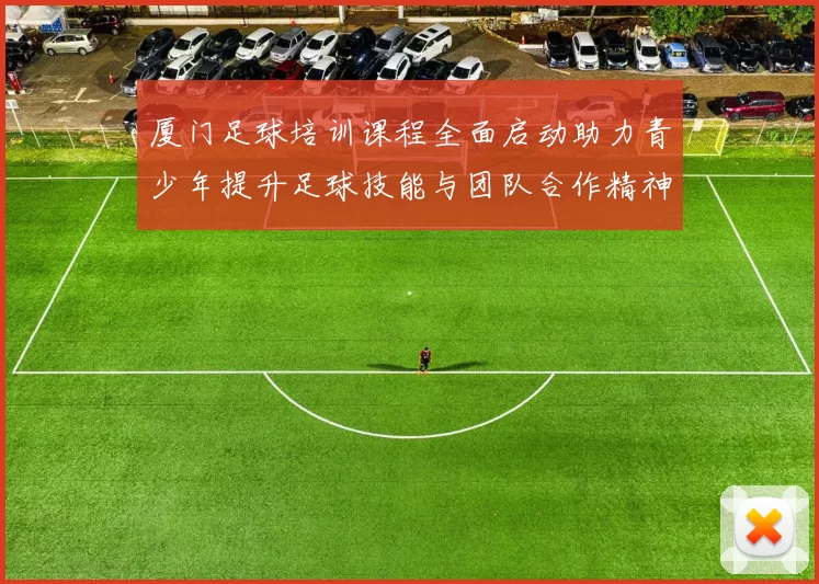 厦门足球培训课程全面启动助力青少年提升足球技能与团队合作精神