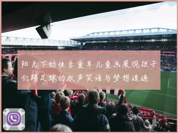 阳光下的快乐童年儿童画展现孩子们踢足球的欢声笑语与梦想追逐