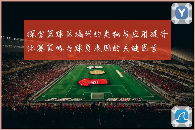 探索篮球区域码的奥秘与应用提升比赛策略与球员表现的关键因素